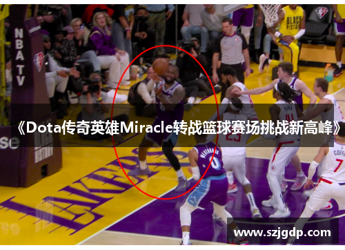《Dota传奇英雄Miracle转战篮球赛场挑战新高峰》