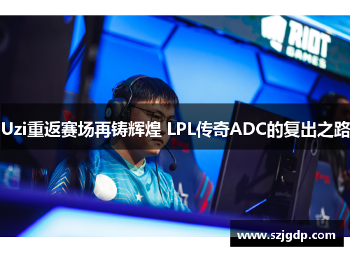 Uzi重返赛场再铸辉煌 LPL传奇ADC的复出之路