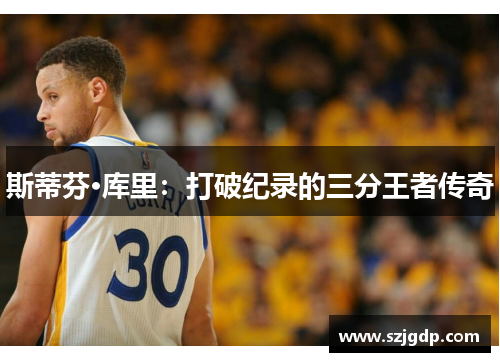 斯蒂芬·库里：打破纪录的三分王者传奇