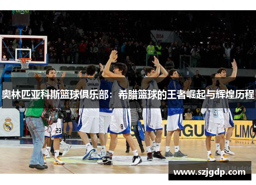 奥林匹亚科斯篮球俱乐部：希腊篮球的王者崛起与辉煌历程