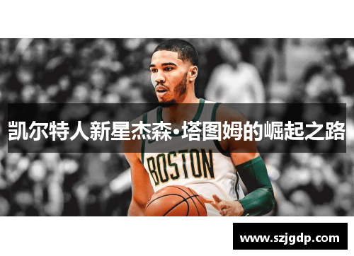 凯尔特人新星杰森·塔图姆的崛起之路