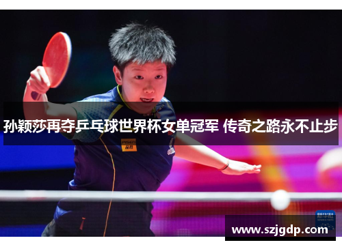 孙颖莎再夺乒乓球世界杯女单冠军 传奇之路永不止步