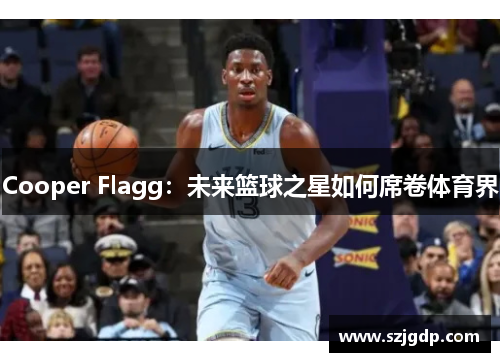 Cooper Flagg：未来篮球之星如何席卷体育界