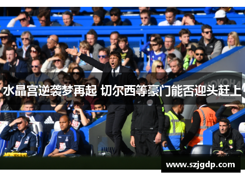 水晶宫逆袭梦再起 切尔西等豪门能否迎头赶上