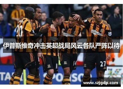 伊普斯维奇冲击英超战局风云各队严阵以待