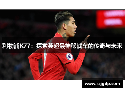 利物浦K77：探索英超最神秘战车的传奇与未来
