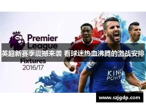 英超新赛季震撼来袭 看球迷热血沸腾的激战安排
